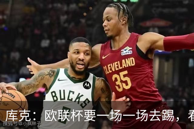 库克：欧联杯要一场一场去踢，看得太远会忽略眼前的困难